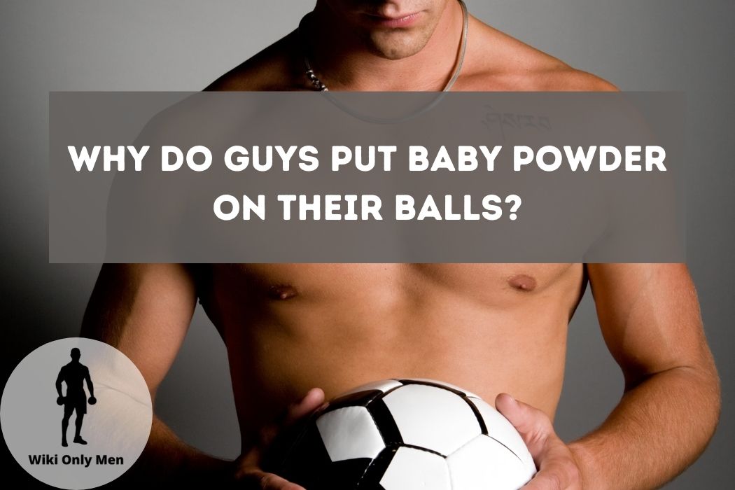 Why Do Guys Put Baby Powder On Their Balls