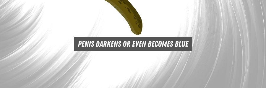 penis darkens or even becomes blue