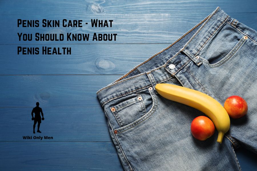 Penis Skin Care - What You Should Know About Penis Health